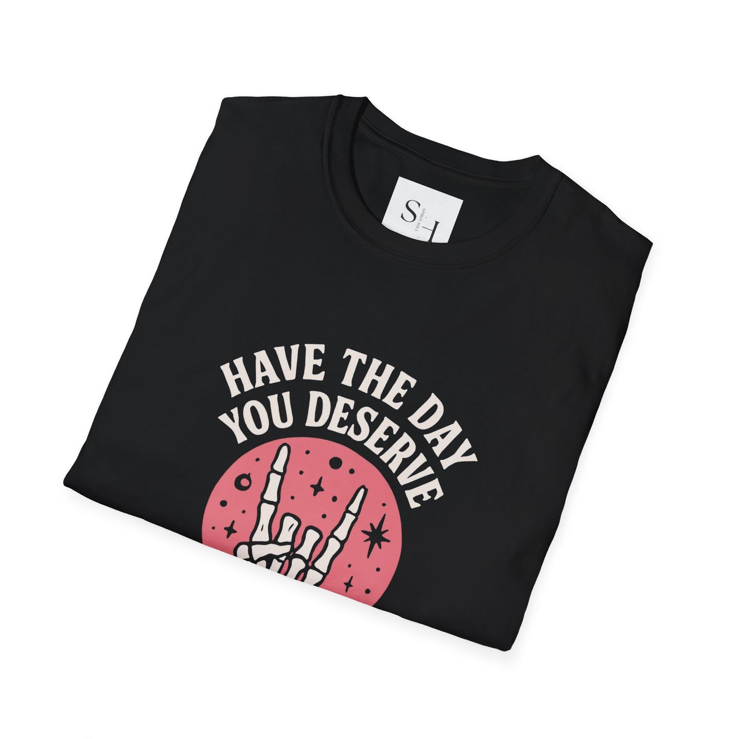 Have the Day You Deserve T-Shirt