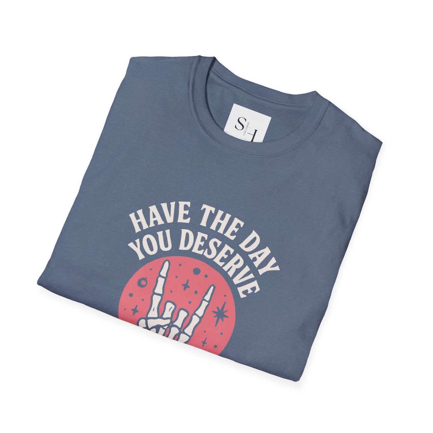Have the Day You Deserve T-Shirt
